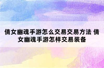 倩女幽魂手游怎么交易交易方法 倩女幽魂手游怎样交易装备